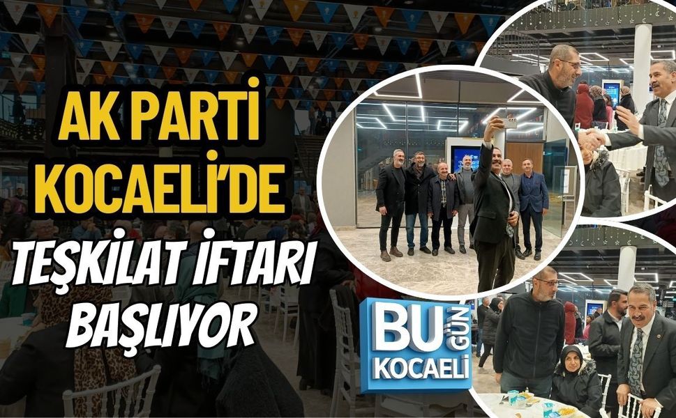 AK PARTİ KOCAELİ’DE TEŞKİLAT İFTARI BAŞLIYOR