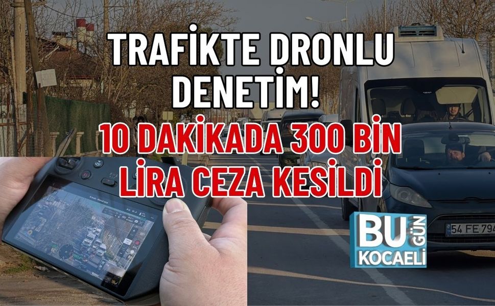 TRAFİKTE DRONLU DENETİM! 10 DAKİKADA 300 BİN LİRA CEZA KESİLDİ
