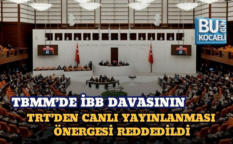 TBMM’DE İBB DAVASININ TRT’DEN CANLI YAYINLANMASI ÖNERGESİ REDDEDİLDİ