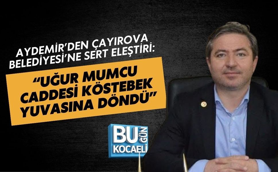 AYDEMİR’DEN ÇAYIROVA BELEDİYESİ’NE SERT ELEŞTİRİ: “UĞUR MUMCU CADDESİ KÖSTEBEK YUVASINA DÖNDÜ”