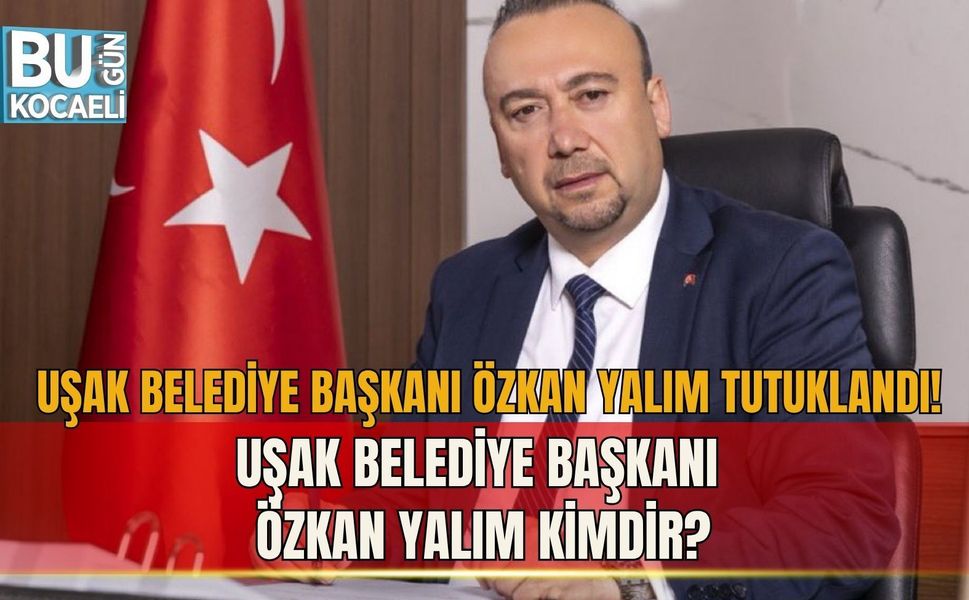 UŞAK BELEDİYE BAŞKANI ÖZKAN YALIM TUTUKLANDI! UŞAK BELEDİYE BAŞKANI ÖZKAN YALIM KİMDİR?