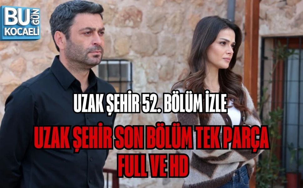 UZAK ŞEHİR 52. BÖLÜM İZLE | UZAK ŞEHİR SON BÖLÜM TEK PARÇA, FULL VE HD