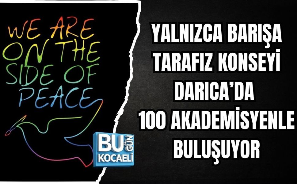 YALNIZCA BARIŞA TARAFIZ KONSEYİ DARICA’DA 100 AKADEMİSYENLE BULUŞUYOR