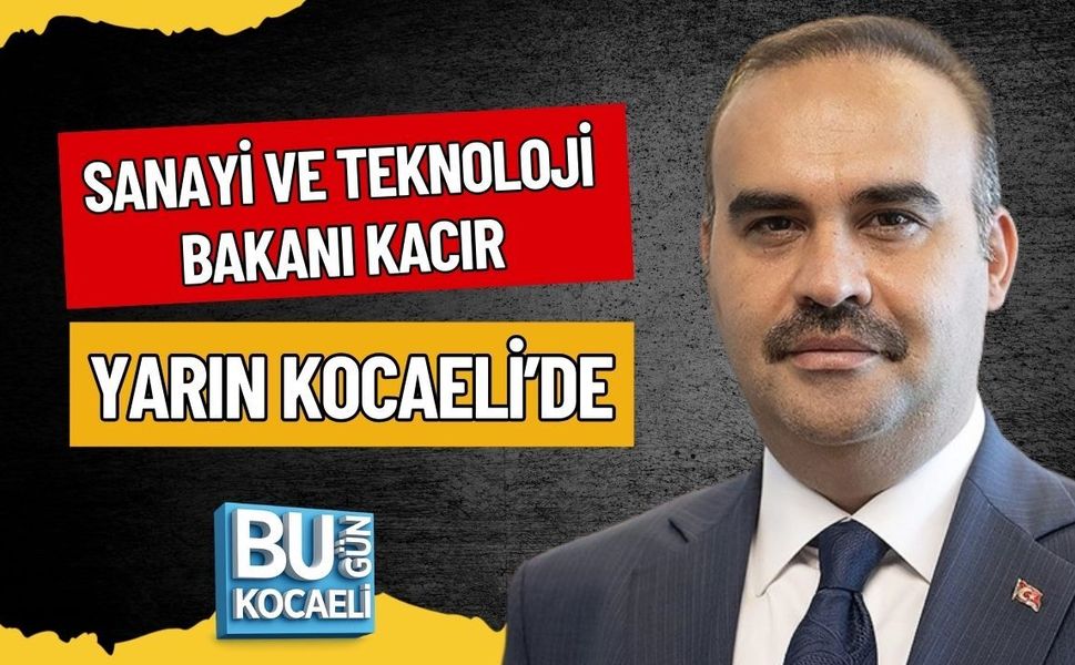 SANAYİ VE TEKNOLOJİ BAKANI MEHMET FATİH KACIR YARIN KOCAELİ’DE