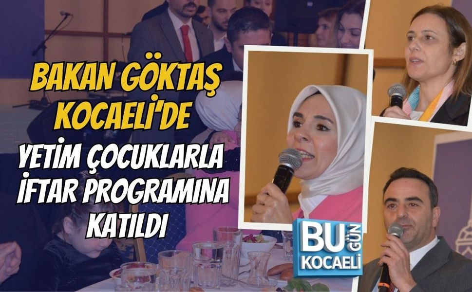 BAKAN GÖKTAŞ KOCAELİ’DE YETİM ÇOCUKLARLA İFTAR PROGRAMINA KATILDI