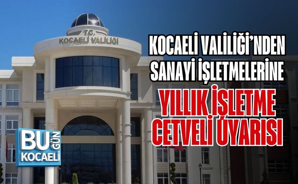 KOCAELİ VALİLİĞİ’NDEN SANAYİ İŞLETMELERİNE YILLIK İŞLETME CETVELİ UYARISI