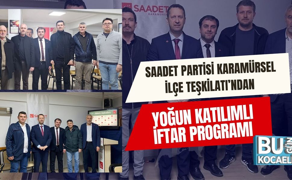 SAADET PARTİSİ KARAMÜRSEL İLÇE TEŞKİLATI’NDAN YOĞUN KATILIMLI İFTAR PROGRAMI