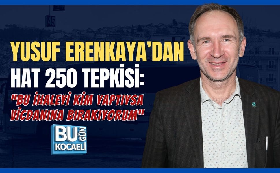 YUSUF ERENKAYA'DAN HAT 250 TEPKİSİ : “BU İHALEYİ KİM YAPTIYSA VİCDANINA BIRAKIYORUM''