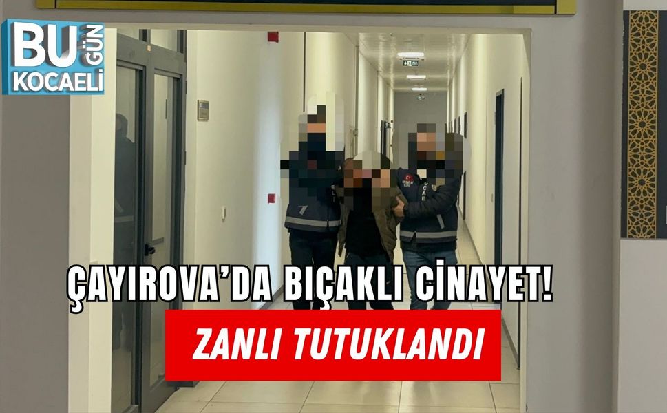 ÇAYIROVA’DA BIÇAKLI CİNAYET! ZANLI TUTUKLANDI