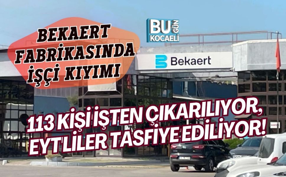 BEKAERT FABRİKASINDA İŞÇİ KIYIMI 113 KİŞİ İŞTEN ÇIKARILIYOR, EYT'LİLER TASFİYE EDİLİYOR!
