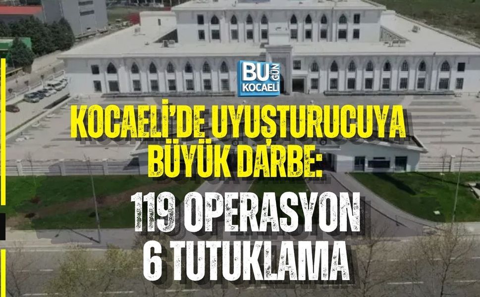 KOCAELİ’DE UYUŞTURUCUYA BÜYÜK DARBE: 119 OPERASYON, 6 TUTUKLAMA