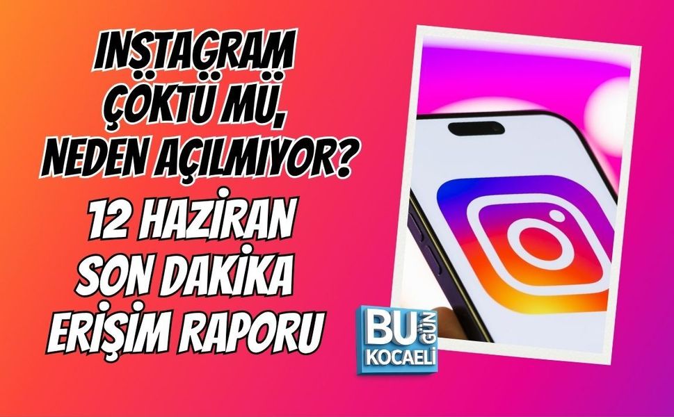 INSTAGRAM ÇÖKTÜ MÜ, NEDEN AÇILMIYOR? 12 HAZİRAN SON DAKİKA ERİŞİM RAPORU