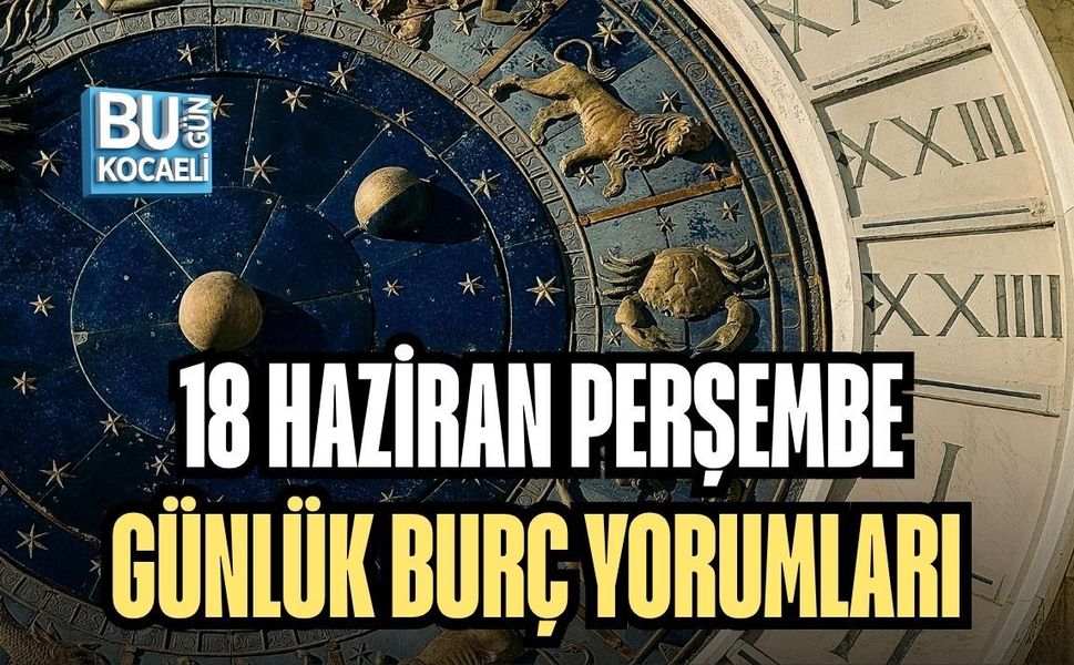 18 HAZİRAN PERŞEMBE GÜNLÜK BURÇ YORUMLARI: GÖKYÜZÜ BUGÜN BİZE NELER SÖYLÜYOR?