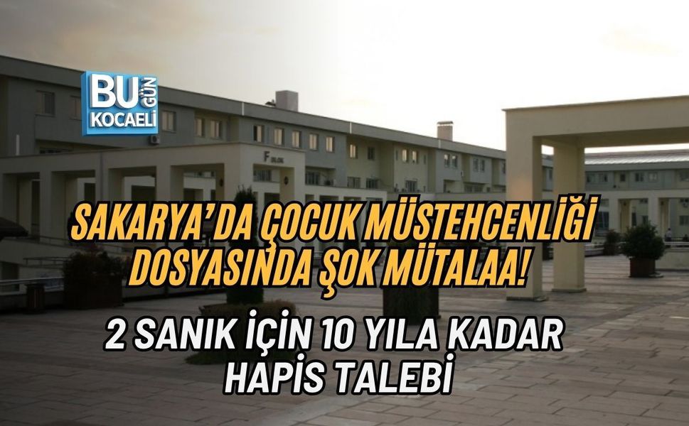 SAKARYA’DA ÇOCUK MÜSTEHCENLİĞİ DOSYASINDA ŞOK MÜTALAA! 2 SANIK İÇİN 10 YILA KADAR HAPİS TALEBİ