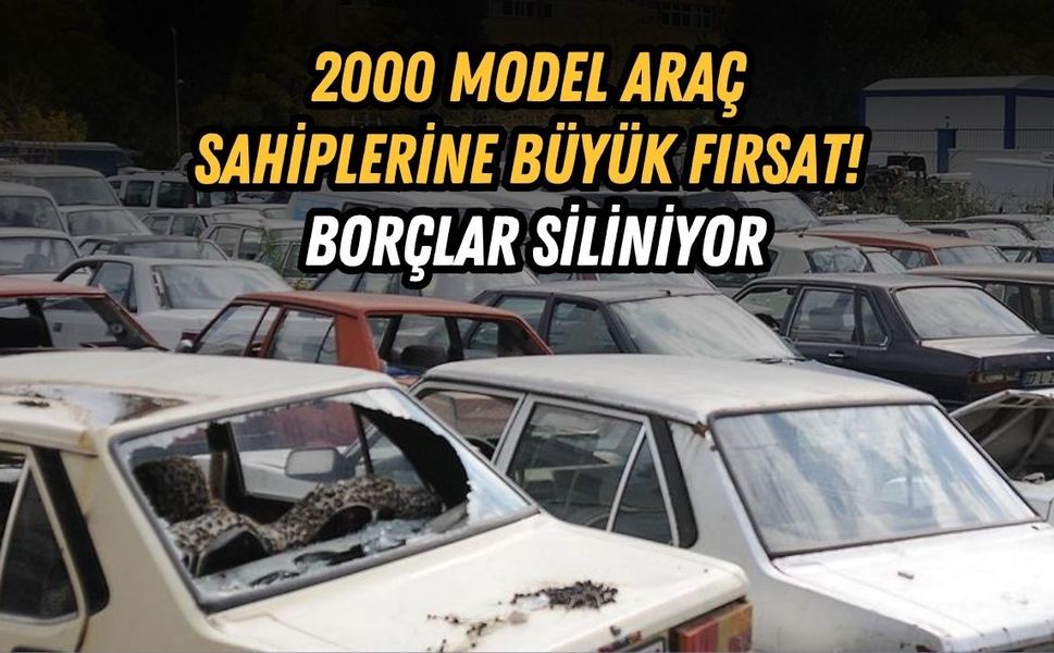 2000 MODEL ARAÇ SAHİPLERİNE BÜYÜK FIRSAT! BORÇLAR SİLİNİYOR
