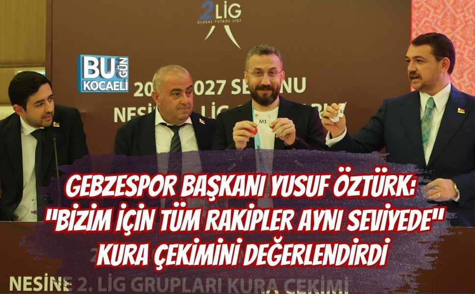 GEBZESPOR BAŞKANI YUSUF ÖZTÜRK: “BİZİM İÇİN TÜM RAKİPLER AYNI SEVİYEDE” KURA ÇEKİMİNİ DEĞERLENDİRDİ