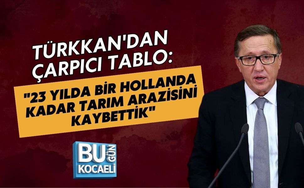 TÜRKKAN'DAN ÇARPICI TABLO: "23 YILDA BİR HOLLANDA KADAR TARIM ARAZİSİNİ KAYBETTİK"