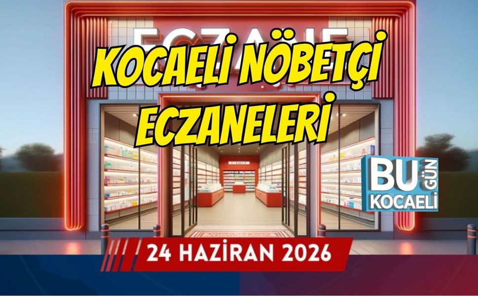 24 HAZİRAN 2026 ÇARŞAMBA KOCAELİ NÖBETÇİ ECZANELERİ