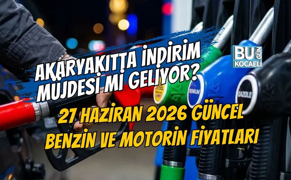 AKARYAKITTA İNDİRİM MÜJDESİ Mİ GELİYOR? 27 HAZİRAN 2026 GÜNCEL BENZİN VE MOTORİN FİYATLARI