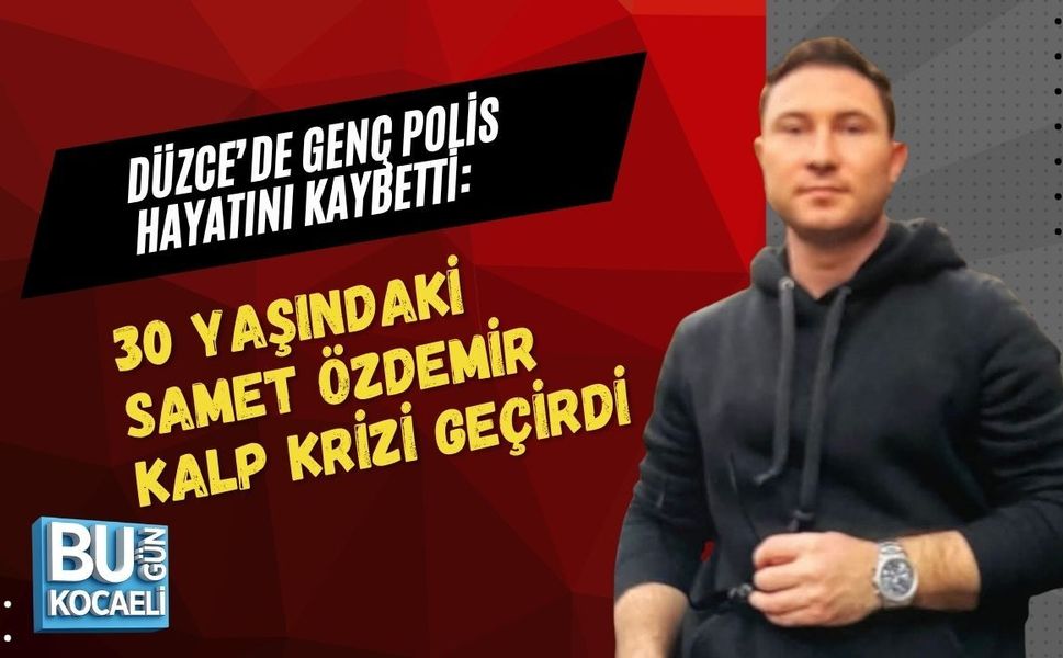 DÜZCE’DE GENÇ POLİS HAYATINI KAYBETTİ: 30 YAŞINDAKİ SAMET ÖZDEMİR KALP KRİZİ GEÇİRDİ