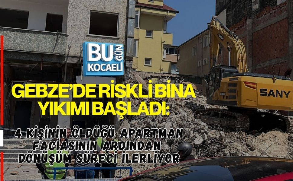 GEBZE’DE RİSKLİ BİNA YIKIMI BAŞLADI: 4 KİŞİNİN ÖLDÜĞÜ APARTMAN FACİASININ ARDINDAN DÖNÜŞÜM SÜRECİ İLERLİYOR