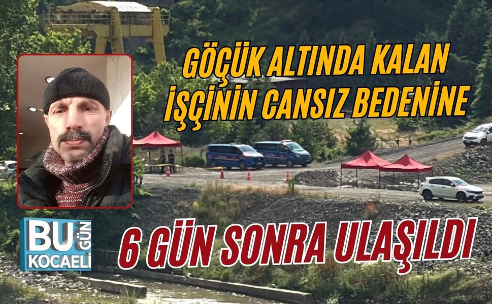 GÖÇÜK ALTINDA KALAN İŞÇİNİN CANSIZ BEDENİNE 6 GÜN SONRA ULAŞILDI