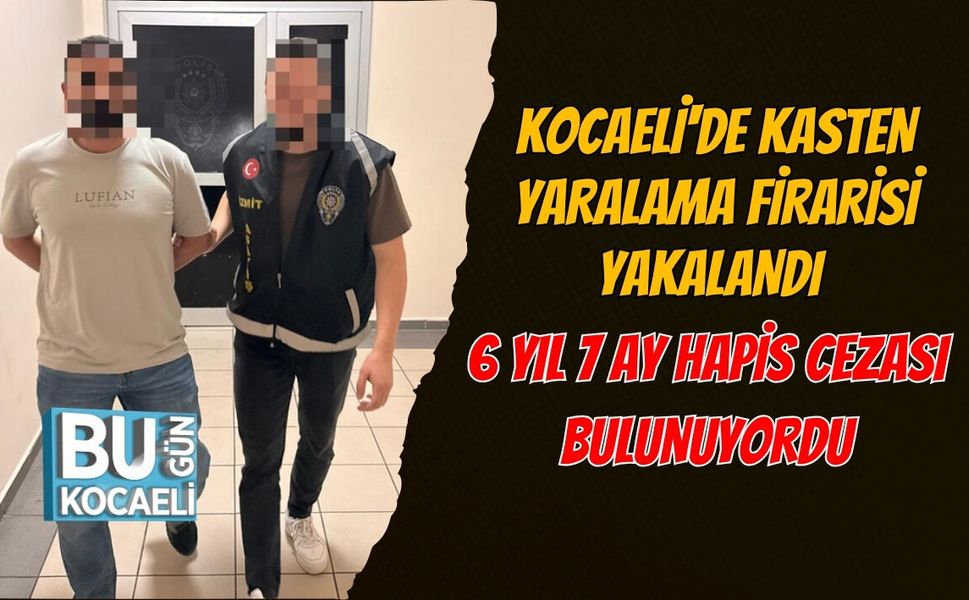 KOCAELİ'DE KASTEN YARALAMA FİRARİSİ YAKALANDI: 6 YIL 7 AY HAPİS CEZASI BULUNUYORDU