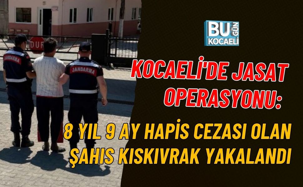 KOCAELİ'DE JASAT OPERASYONU: 8 YIL 9 AY HAPİS CEZASI OLAN ŞAHIS KISKIVRAK YAKALANDI