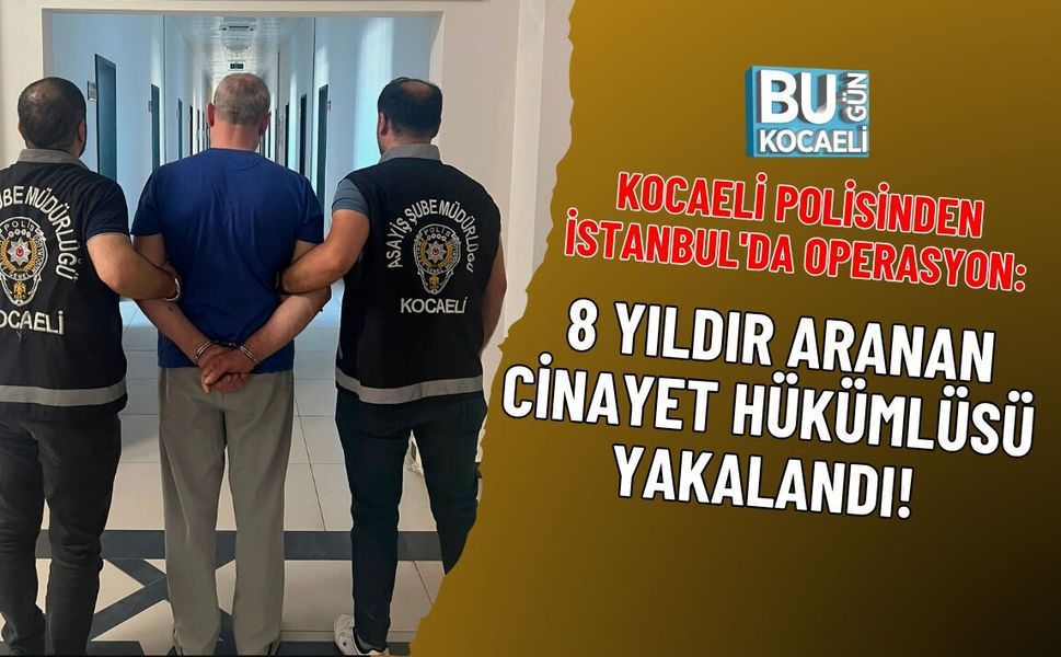 KOCAELİ POLİSİNDEN İSTANBUL'DA OPERASYON: 8 YILDIR ARANAN CİNAYET HÜKÜMLÜSÜ YAKALANDI!