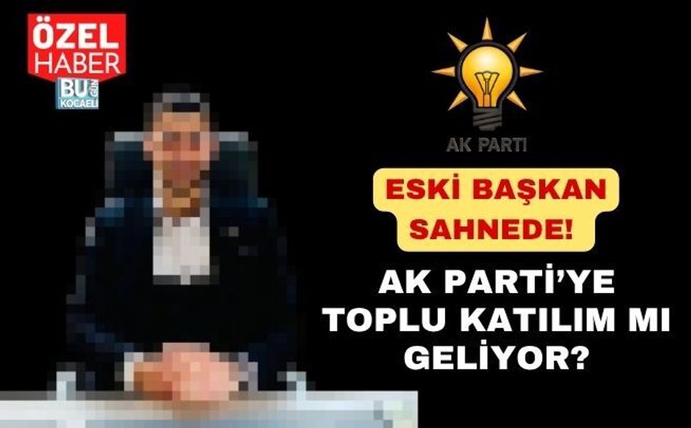 ESKİ BAŞKAN SAHNEDE! AK PARTİ’YE TOPLU KATILIM MI GELİYOR?
