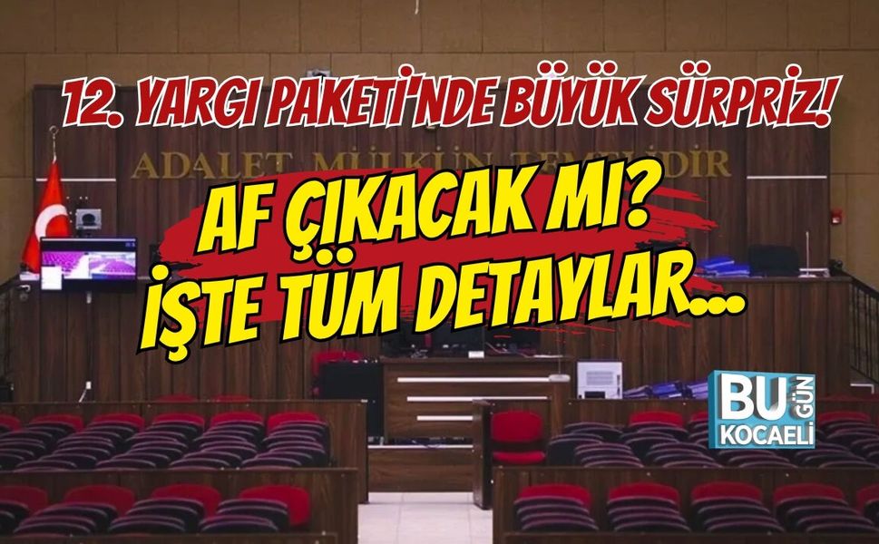 12. YARGI PAKETİ'NDE BÜYÜK SÜRPRİZ! AF ÇIKACAK MI? İŞTE TÜM DETAYLAR...