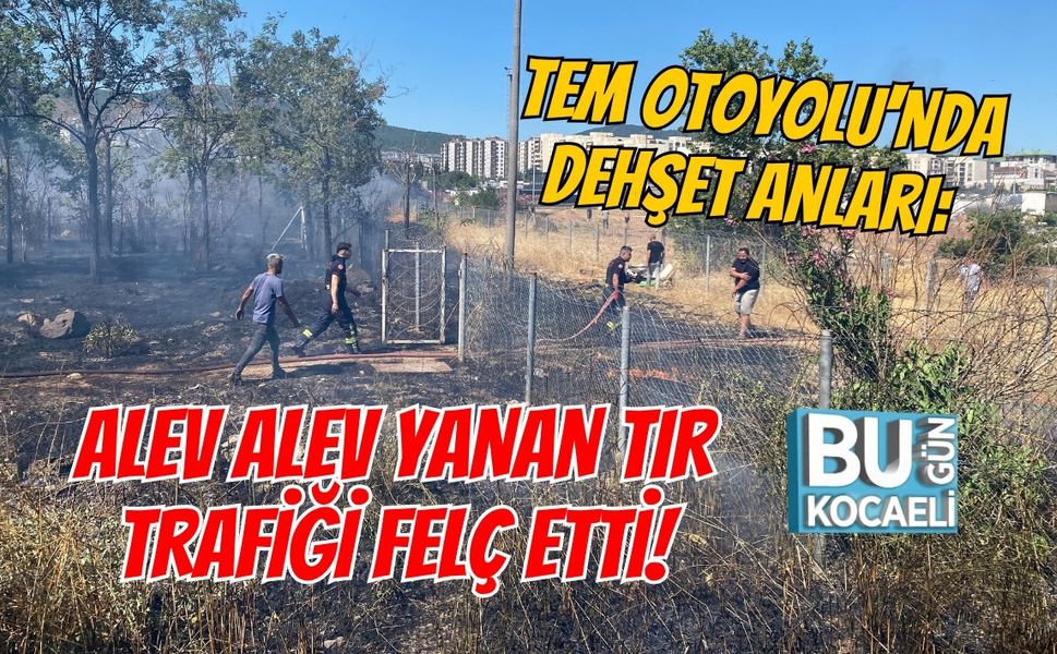 TEM OTOYOLU'NDA DEHŞET ANLARI: ALEV ALEV YANAN TIR TRAFİĞİ FELÇ ETTİ!