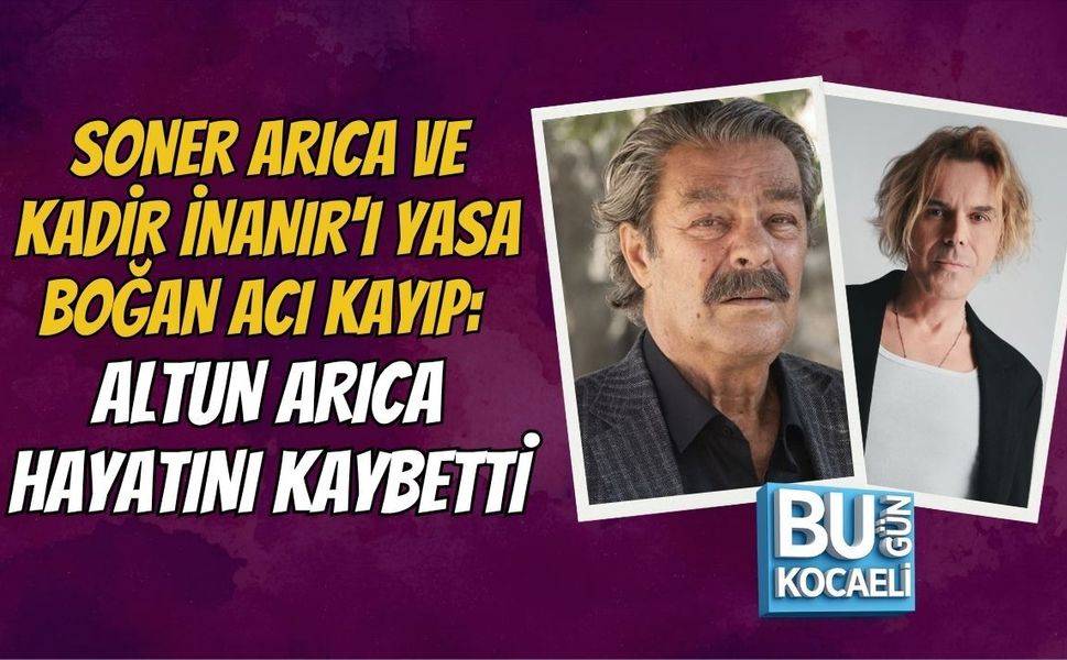 SONER ARICA VE KADİR İNANIR'I YASA BOĞAN ACI KAYIP: ALTUN ARICA HAYATINI KAYBETTİ