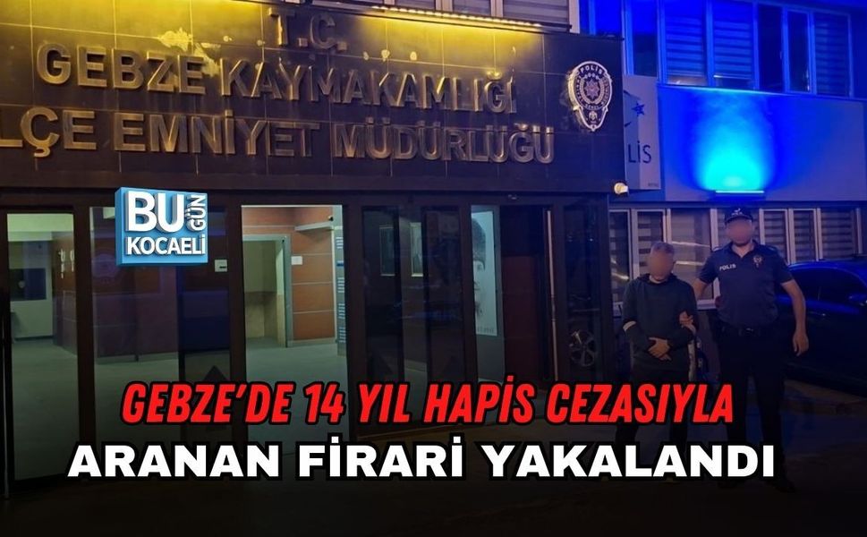 GEBZE'DE 14 YIL HAPİS CEZASIYLA ARANAN FİRARİ YAKALANDI