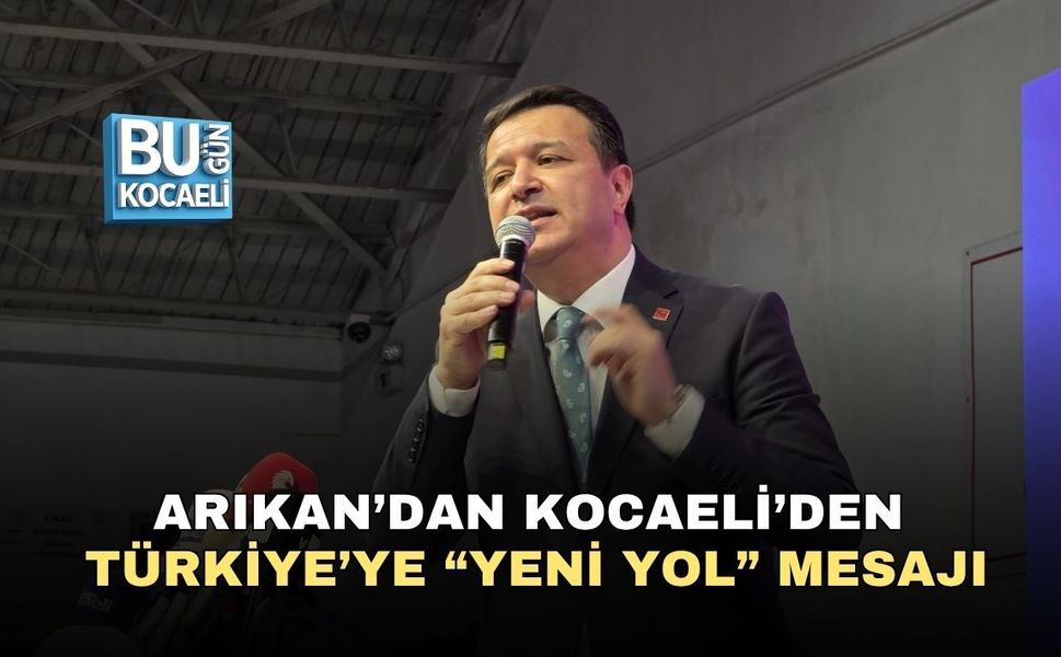 ARIKAN’DAN KOCAELİ’DEN TÜRKİYE’YE “YENİ YOL” MESAJI