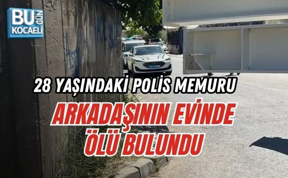 28 YAŞINDAKİ POLİS MEMURU ARKADAŞININ EVİNDE ÖLÜ BULUNDU