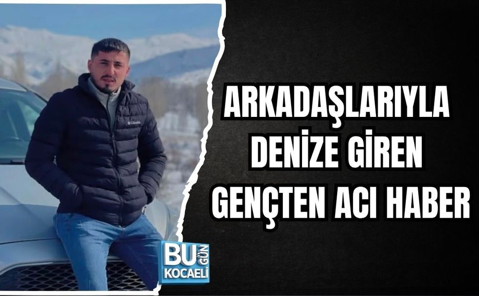 ARKADAŞLARIYLA DENİZE GİREN GENÇTEN ACI HABER
