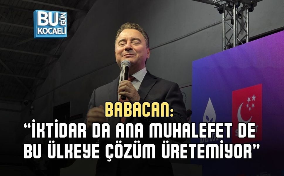 BABACAN: “İKTİDAR DA ANA MUHALEFET DE BU ÜLKEYE ÇÖZÜM ÜRETEMİYOR”