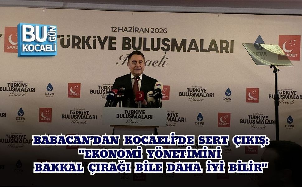 BABACAN’DAN KOCAELİ’DE SERT ÇIKIŞ: "EKONOMİ YÖNETİMİNİ BAKKAL ÇIRAĞI BİLE DAHA İYİ BİLİR"