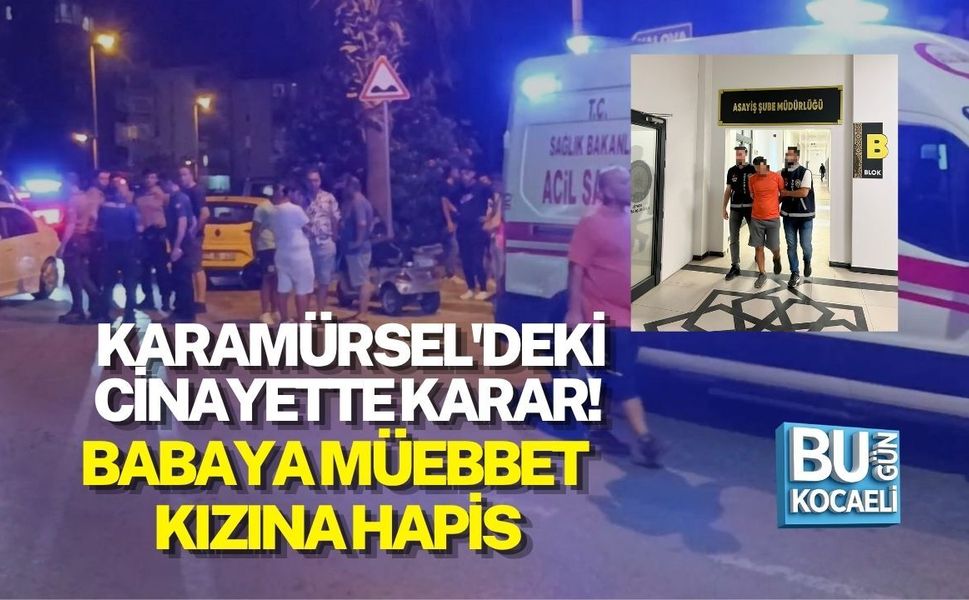 KARAMÜRSEL'DEKİ CİNAYETTE KARAR! BABAYA MÜEBBET, KIZINA HAPİS