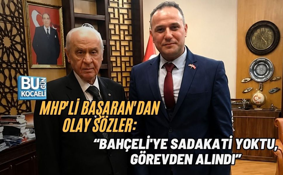MHP'Lİ BAŞARAN'DAN OLAY SÖZLER: “BAHÇELİ'YE SADAKATİ YOKTU, GÖREVDEN ALINDI”