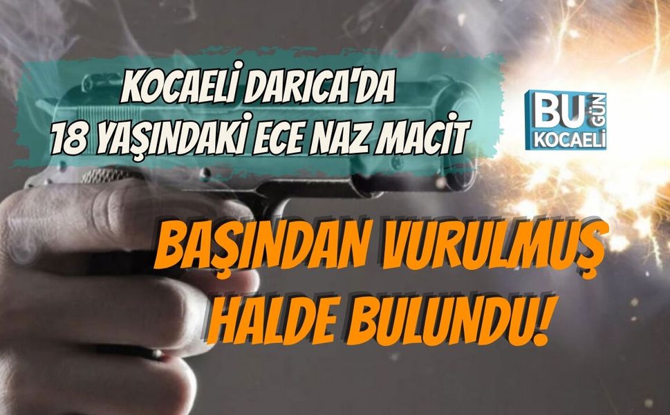 KOCAELİ DARICA'DA 18 YAŞINDAKİ ECE NAZ MACİT BAŞINDAN VURULMUŞ HALDE BULUNDU!