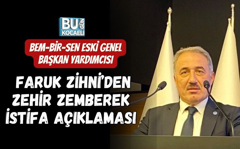 BEM-BİR-SEN ESKİ GENEL BAŞKAN YARDIMCISI FARUK ZİHNİ’DEN ZEHİR ZEMBEREK İSTİFA AÇIKLAMASI