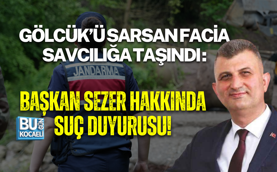 GÖLCÜK’Ü SARSAN FACİA SAVCILIĞA TAŞINDI : BAŞKAN SEZER HAKKINDA SUÇ DUYURUSU!