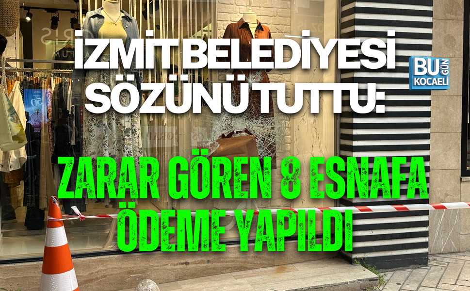 İZMİT BELEDİYESİ SÖZÜNÜ TUTTU: ZARAR GÖREN 8 ESNAFA ÖDEME YAPILDI
