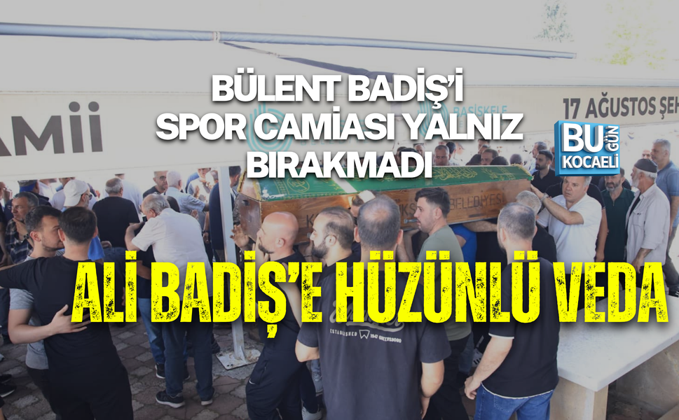 BÜLENT BADİŞ’İ SPOR CAMİASI YALNIZ BIRAKMADI ALİ BADİŞ’E HÜZÜNLÜ VEDA