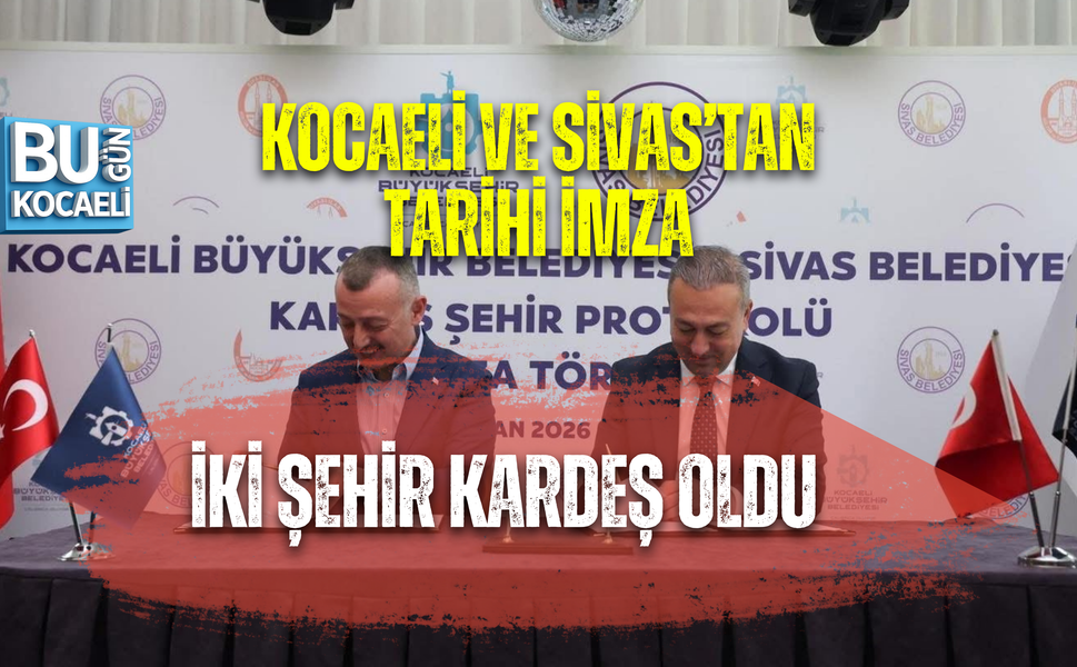 KOCAELİ VE SİVAS’TAN TARİHİ İMZA: İKİ ŞEHİR KARDEŞ OLDU