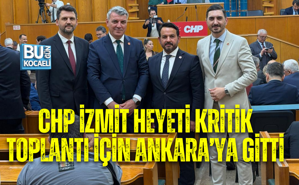 CHP İZMİT HEYETİ KRİTİK TOPLANTI İÇİN ANKARA’YA GİTTİ