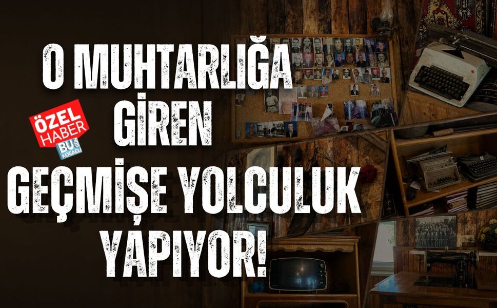 O MUHTARLIĞA GİREN GEÇMİŞE YOLCULUK YAPIYOR!