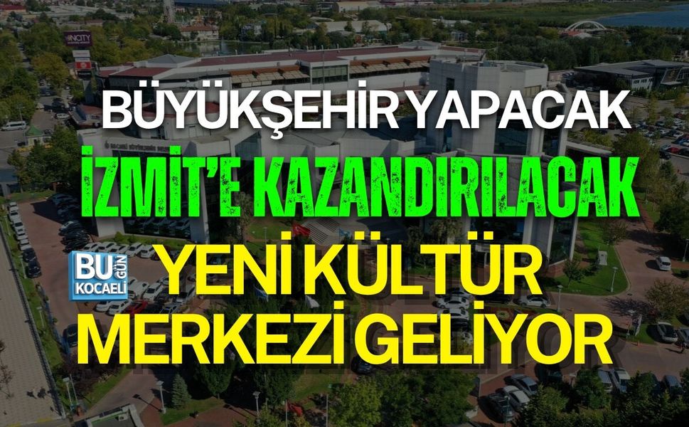 BÜYÜKŞEHİR YAPACAK, İZMİT’E KAZANDIRILACAK: YENİ KÜLTÜR MERKEZİ GELİYOR